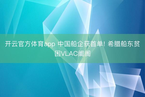 開云官方體育app 中國船企獲首單! 希臘船東貧困VLAC阛阓