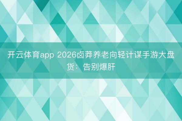 開云體育app 2026鹵莽養老向輕計謀手游大盤貨：告別爆肝