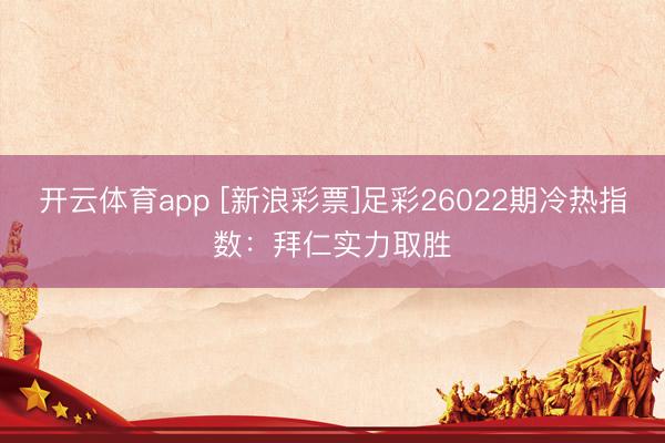 開云體育app [新浪彩票]足彩26022期冷熱指數：拜仁實力取勝