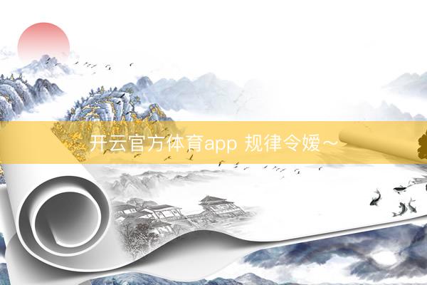 開(kāi)云官方體育app 規(guī)律令嬡~