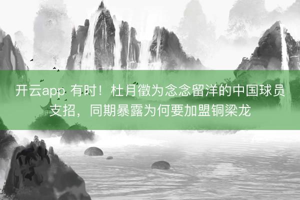 開云app 有時！杜月徵為念念留洋的中國球員支招，同期暴露為何要加盟銅梁龍