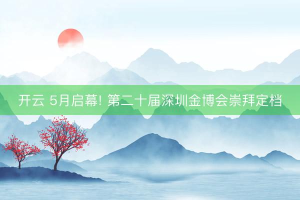 開(kāi)云 5月啟幕! 第二十屆深圳金博會(huì)崇拜定檔