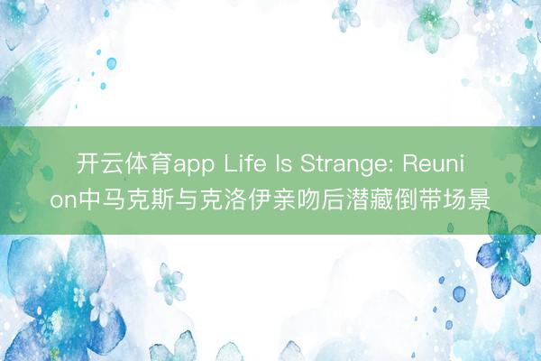 開云體育app Life Is Strange: Reunion中馬克斯與克洛伊親吻后潛藏倒帶場景