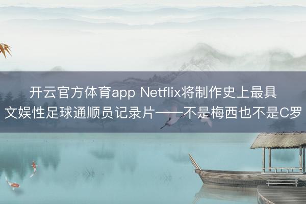 開云官方體育app Netflix將制作史上最具文娛性足球通順員記錄片——不是梅西也不是C羅