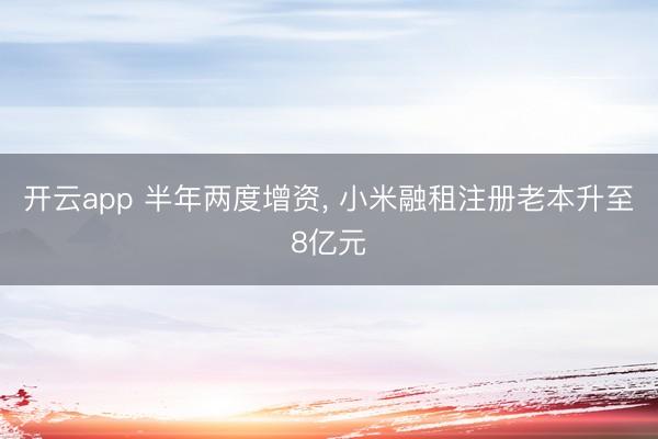 開云app 半年兩度增資, 小米融租注冊老本升至8億元