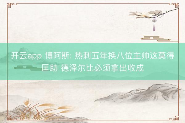 開云app 博阿斯: 熱刺五年換八位主帥這莫得匡助 德澤爾比必須拿出收成