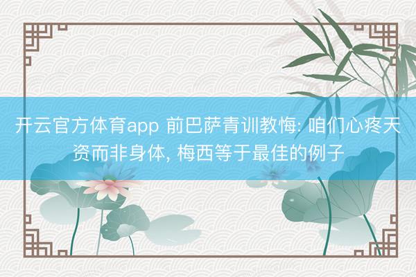 開云官方體育app 前巴薩青訓教悔: 咱們心疼天資而非身體， 梅西等于最佳的例子