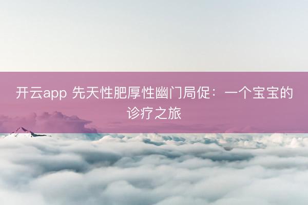 開云app 先天性肥厚性幽門局促：一個(gè)寶寶的診療之旅