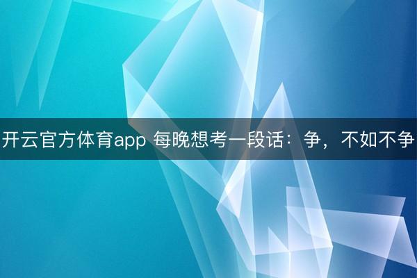 開云官方體育app 每晚想考一段話：爭，不如不爭