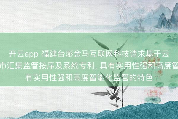開云app 福建臺澎金馬互聯(lián)網(wǎng)科技請求基于云處事器的靈敏城市匯集監(jiān)管按序及系統(tǒng)專利， 具有實(shí)用性強(qiáng)和高度智能化監(jiān)管的特色