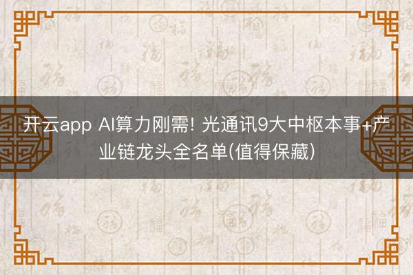 開(kāi)云app AI算力剛需! 光通訊9大中樞本事+產(chǎn)業(yè)鏈龍頭全名單(值得保藏)