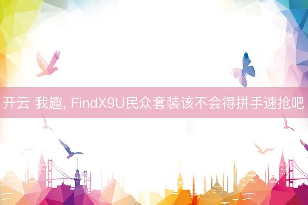 開云 我趣， FindX9U民眾套裝該不會得拼手速搶吧?