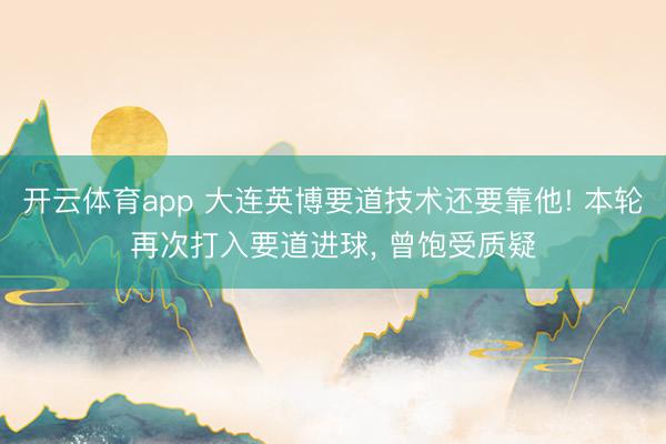 開云體育app 大連英博要道技術還要靠他! 本輪再次打入要道進球， 曾飽受質疑