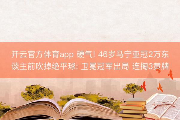 開云官方體育app 硬氣! 46歲馬寧亞冠2萬東談主前吹掉絕平球: 衛(wèi)冕冠軍出局 連掏3黃牌