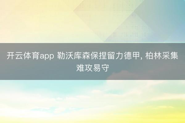 開云體育app 勒沃庫森保捏留力德甲， 柏林采集難攻易守
