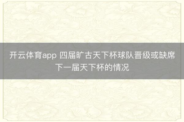 開云體育app 四屆曠古天下杯球隊晉級或缺席下一屆天下杯的情況