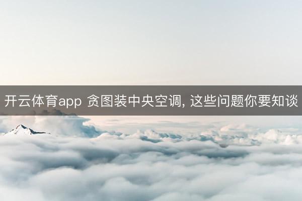 開云體育app 貪圖裝中央空調(diào)， 這些問題你要知談