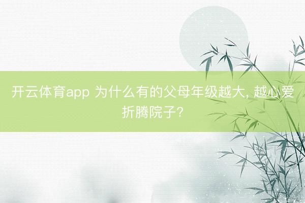 開云體育app 為什么有的父母年級越大， 越心愛折騰院子?
