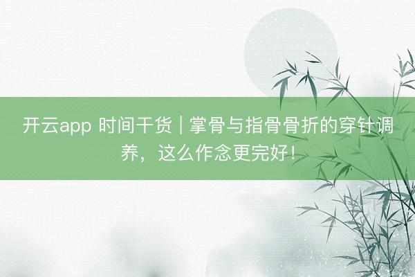 開云app 時間干貨 | 掌骨與指骨骨折的穿針調(diào)養(yǎng)，這么作念更完好！