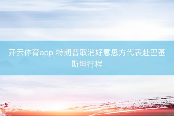 開云體育app 特朗普取消好意思方代表赴巴基斯坦行程